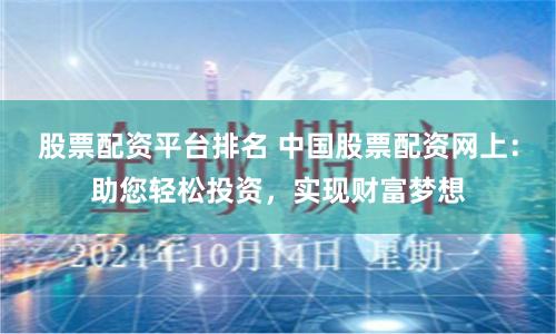 中国股票配资网：10倍杠杆助力财富增长，轻松低门槛投资