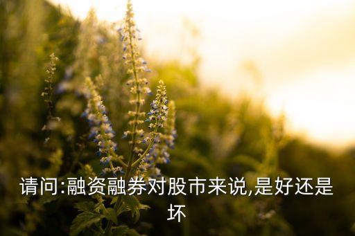 融资余额增加前期对股票涨跌有何影响？融资融券对股市是好是坏？
