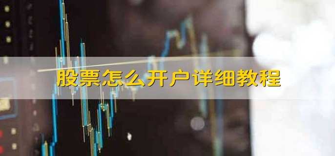 股票怎么开户详细教程 以下六步轻松开户