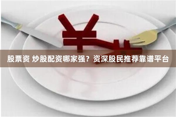炒股者必看！资深股民推荐这几个靠谱的股票配资平台