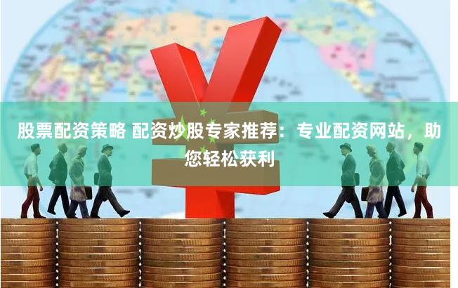 股票配资放大收益但伴高风险，选专业配资网站至关重要