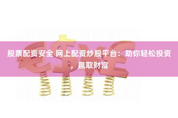 网上配资炒股平台：如何选择正规渠道？掌握3大优势与注意事项