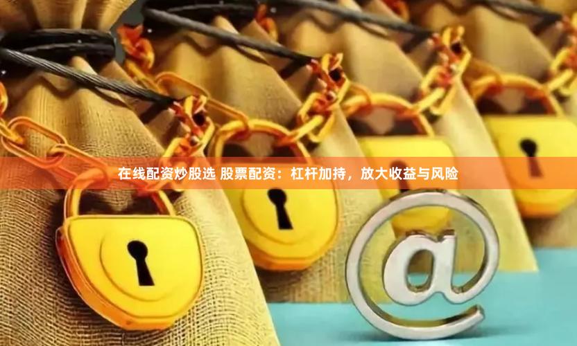 最大实盘配资特点_股票配资是什么_股票配资杠杆交易