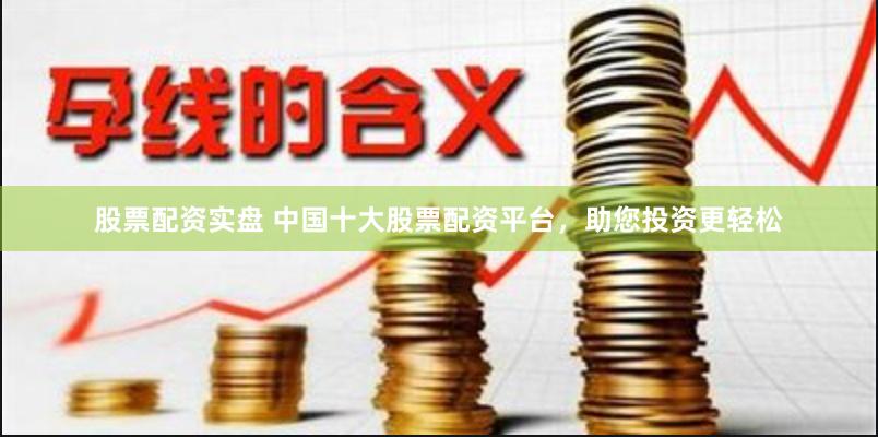 十大网络股票配资平台排行 安全靠谱怎么选