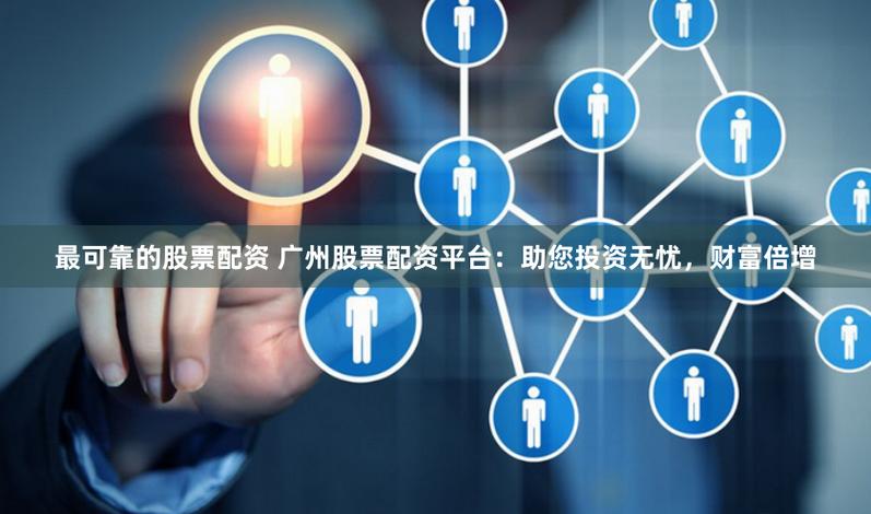 广州杠杆平台分析_2024广州配资公司排名_股票配资策略平台