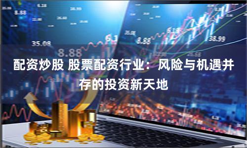 股票配资利弊全解析，附投资建议及正规平台选择指南
