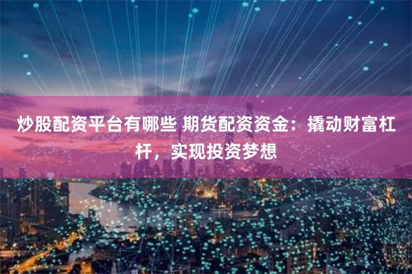 在线期货配资：放大收益又分散风险，助你撬动财富杠杆