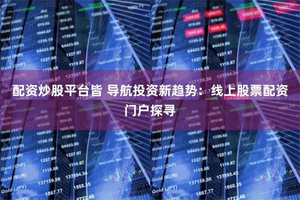 线上股票配资门户成趋势，选平台这些因素要综合考量