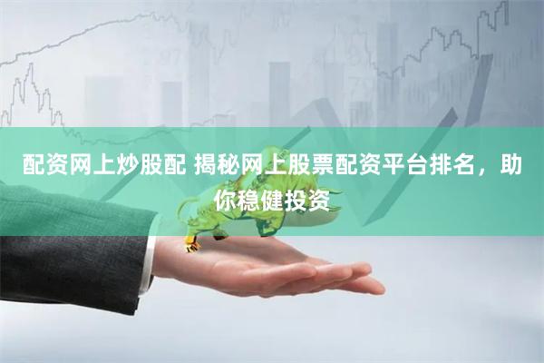 股票配资平台怎么选？这些关键因素和网上配资公司排名要知道