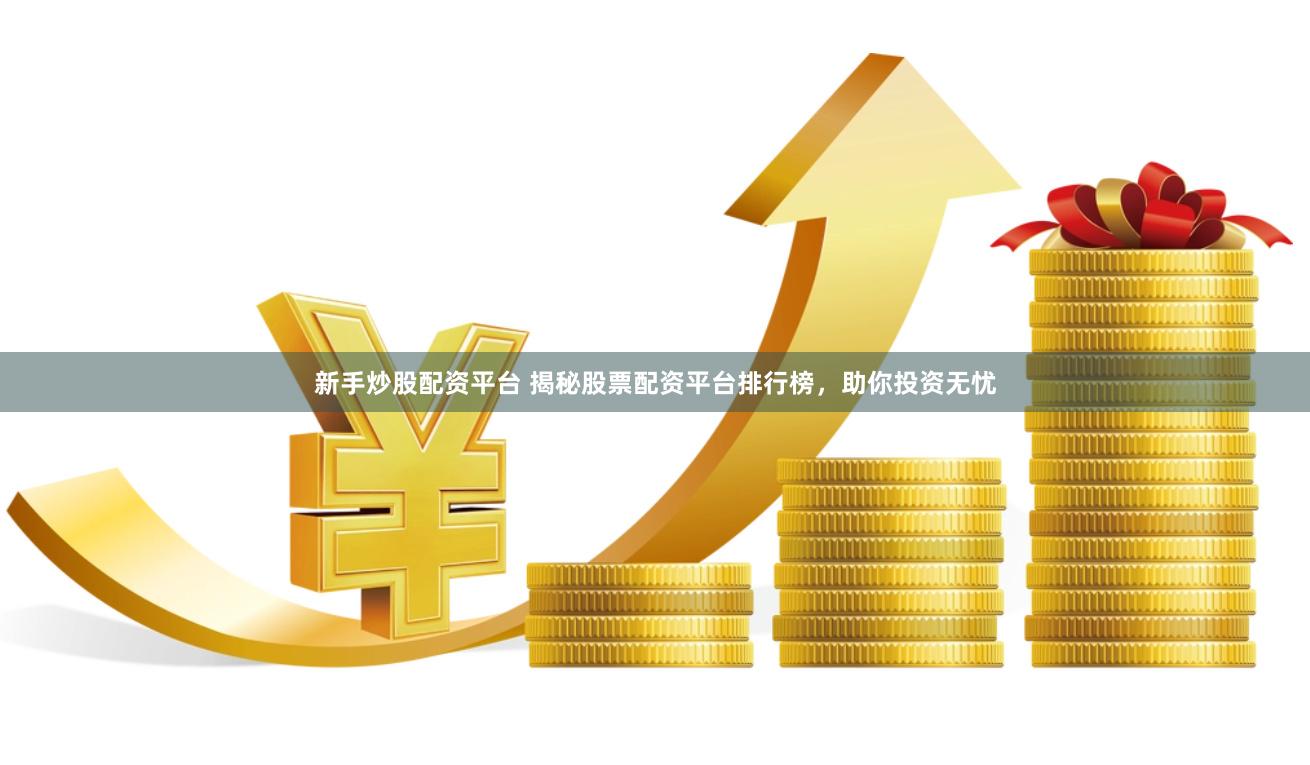 靠谱的股票配资平台排行榜，含安全网址及优势介绍